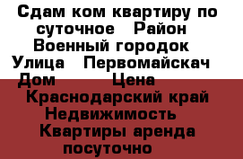 Сдам2ком квартиру по суточное › Район ­ Военный городок › Улица ­ Первомайскач › Дом ­ 200 › Цена ­ 1 800 - Краснодарский край Недвижимость » Квартиры аренда посуточно   